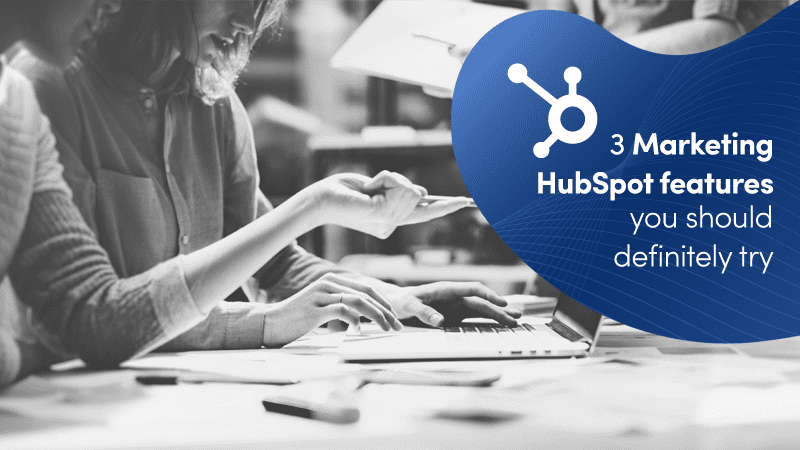 3 Marketing HubSpot features you should definitely try